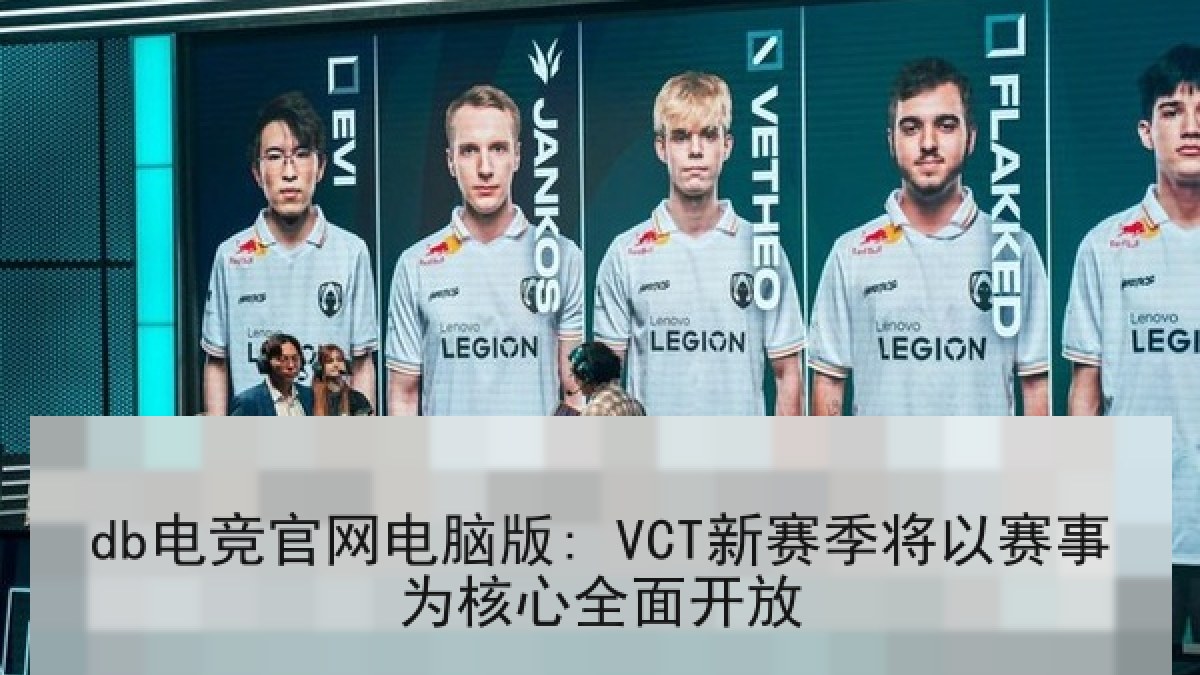 db电竞官网电脑版: VCT新赛季将以赛事为核心全面开放